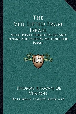 The Veil Lifted From Israel: What Israel Ought To Do And Hymns And Hebrew Melodies For Israel