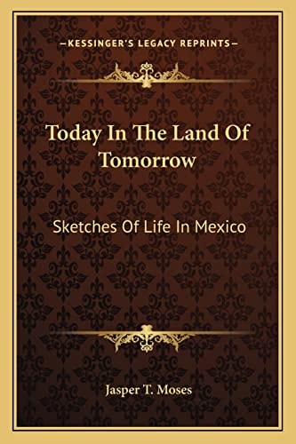 Today In The Land Of Tomorrow: Sketches Of Life In Mexico