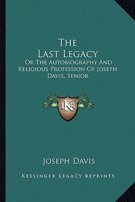 The Last Legacy: Or The Autobiography And Religious Profession Of Joseph Davis, Senior