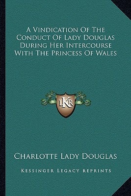 A Vindication Of The Conduct Of Lady Douglas During Her Intercourse With The Princess Of Wales