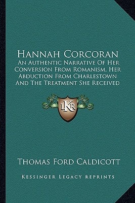 Hannah Corcoran: An Authentic Narrative Of Her Conversion From Romanism, Her Abduction From Charlestown And The Treatment She Received During Her Absence