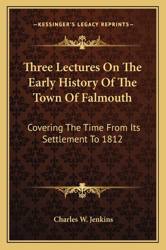Three Lectures On The Early History Of The Town Of Falmouth: Covering The Time From Its Settlement To 1812