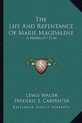 The Life And Repentance Of Marie Magdalene: A Morality Play
