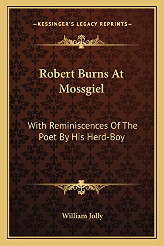 Robert Burns At Mossgiel: With Reminiscences Of The Poet By His Herd-Boy