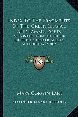 Index To The Fragments Of The Greek Elegiac And Iambic Poets: As Contained In The Hiller-Crusius Edition Of Bergk's Anthologia Lyrica