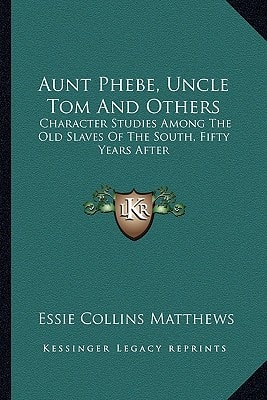 Aunt Phebe, Uncle Tom And Others: Character Studies Among The Old Slaves Of The South, Fifty Years After