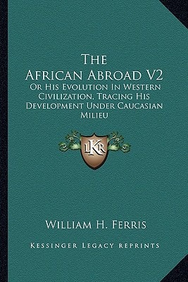 The African Abroad V2: Or His Evolution In Western Civilization, Tracing His Development Under Caucasian Milieu