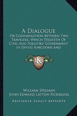 A Dialogue: Or Confabulation Between Two Travelers, Which Treateth Of Civil And Pollitike Government In Divers Kingdoms And Countries