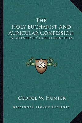 The Holy Eucharist And Auricular Confession: A Defense Of Church Principles