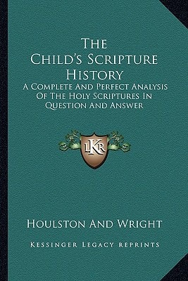 The Child's Scripture History: A Complete And Perfect Analysis Of The Holy Scriptures In Question And Answer