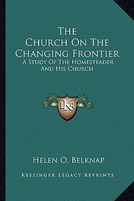 The Church On The Changing Frontier: A Study Of The Homesteader And His Church