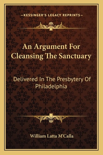 An Argument For Cleansing The Sanctuary: Delivered In The Presbytery Of Philadelphia