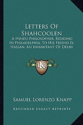 Letters Of Shahcoolen: A Hindu Philosopher, Residing In Philadelphia, To His Friend El Hassan, An Inhabitant Of Delhi