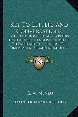 Key To Letters And Conversations: Selected From The Best Writers For The Use Of English Students To Facilitate The Practice Of Translating From English Into French