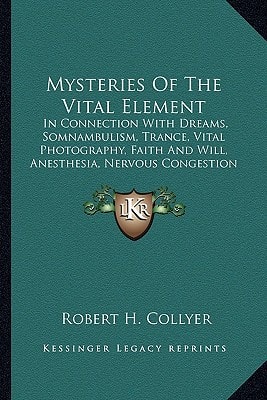 Mysteries Of The Vital Element: In Connection With Dreams, Somnambulism, Trance, Vital Photography, Faith And Will, Anesthesia, Nervous Congestion And Creative Function; Modern Spiritualism Explained