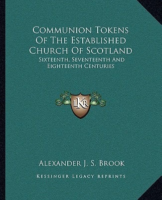 Communion Tokens Of The Established Church Of Scotland: Sixteenth, Seventeenth And Eighteenth Centuries