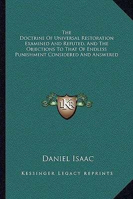 The Doctrine Of Universal Restoration Examined And Refuted, And The Objections To That Of Endless Punishment Considered And Answered