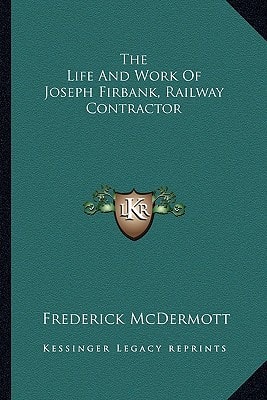 The Life And Work Of Joseph Firbank, Railway Contractor