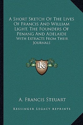 A Short Sketch Of The Lives Of Francis And William Light, The Founders Of Penang And Adelaide: With Extracts From Their Journals
