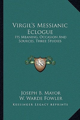 Virgil's Messianic Eclogue: Its Meaning, Occasion And Sources, Three Studies