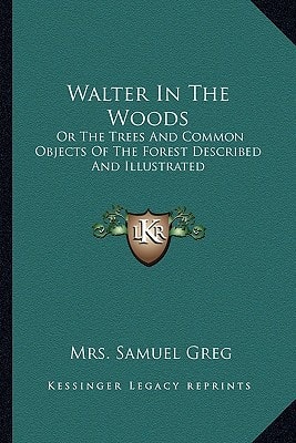 Walter In The Woods: Or The Trees And Common Objects Of The Forest Described And Illustrated
