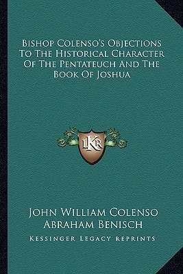 Bishop Colenso's Objections To The Historical Character Of The Pentateuch And The Book Of Joshua