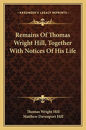 Remains Of Thomas Wright Hill, Together With Notices Of His Life