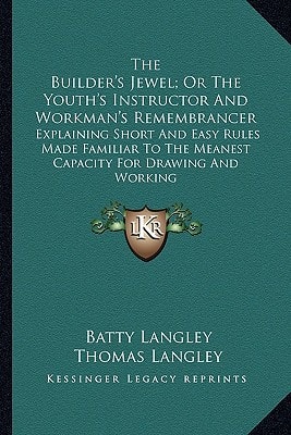 The Builder's Jewel; Or The Youth's Instructor And Workman's Remembrancer: Explaining Short And Easy Rules Made Familiar To The Meanest Capacity For Drawing And Working