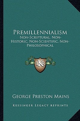Premillennialism: Non-Scriptural, Non-Historic, Non-Scientific, Non-Philosophical