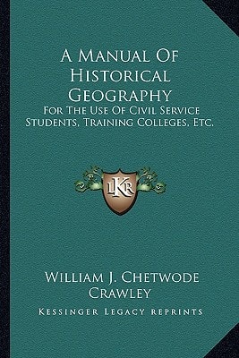 A Manual Of Historical Geography: For The Use Of Civil Service Students, Training Colleges, Etc.