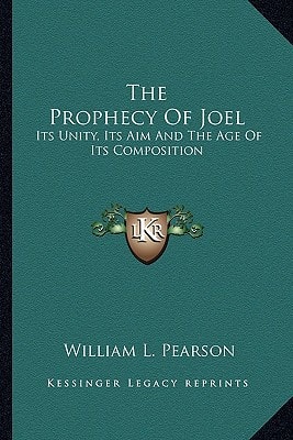 The Prophecy Of Joel: Its Unity, Its Aim And The Age Of Its Composition