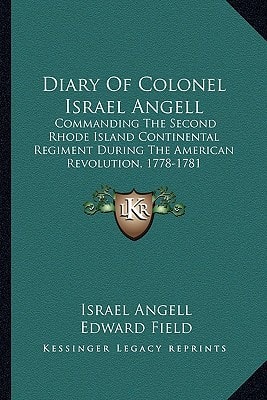Diary Of Colonel Israel Angell: Commanding The Second Rhode Island Continental Regiment During The American Revolution, 1778-1781