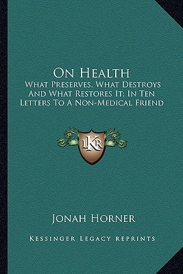 On Health: What Preserves, What Destroys And What Restores It; In Ten Letters To A Non-Medical Friend