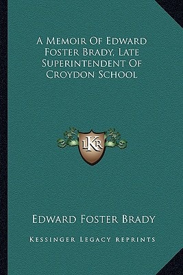 A Memoir Of Edward Foster Brady, Late Superintendent Of Croydon School