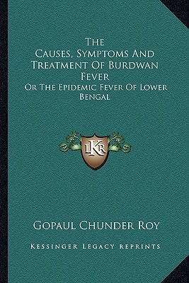 The Causes, Symptoms And Treatment Of Burdwan Fever: Or The Epidemic Fever Of Lower Bengal