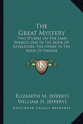 The Great Mystery: Two Studies On The Same Subject; One In The Book Of Revelation, The Other In The Book Of Nature
