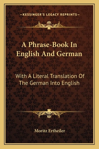 A Phrase-Book In English And German: With A Literal Translation Of The German Into English