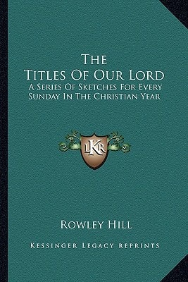 The Titles Of Our Lord: A Series Of Sketches For Every Sunday In The Christian Year