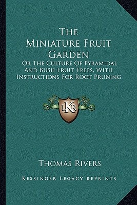 The Miniature Fruit Garden: Or The Culture Of Pyramidal And Bush Fruit Trees, With Instructions For Root Pruning