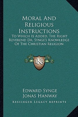 Moral And Religious Instructions: To Which Is Added, The Right Reverend Dr. Synge's Knowledge Of The Christian Religion