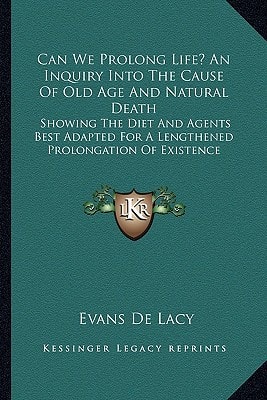 Can We Prolong Life? An Inquiry Into The Cause Of Old Age And Natural Death: Showing The Diet And Agents Best Adapted For A Lengthened Prolongation Of Existence