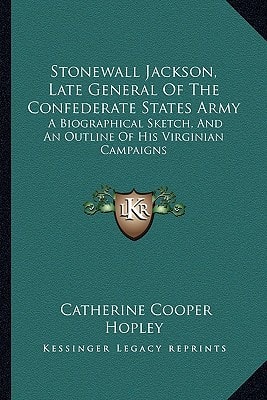 Stonewall Jackson, Late General Of The Confederate States Army: A Biographical Sketch, And An Outline Of His Virginian Campaigns