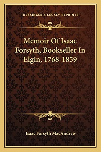 Memoir Of Isaac Forsyth, Bookseller In Elgin, 1768-1859