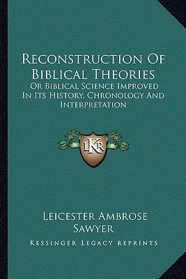 Reconstruction Of Biblical Theories: Or Biblical Science Improved In Its History, Chronology And Interpretation