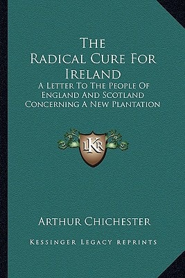 The Radical Cure For Ireland: A Letter To The People Of England And Scotland Concerning A New Plantation
