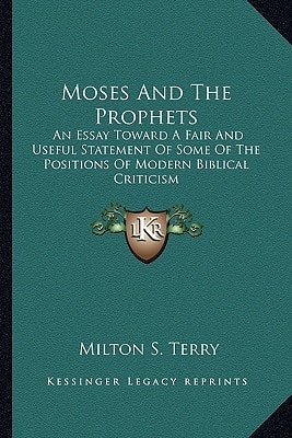 Moses And The Prophets: An Essay Toward A Fair And Useful Statement Of Some Of The Positions Of Modern Biblical Criticism