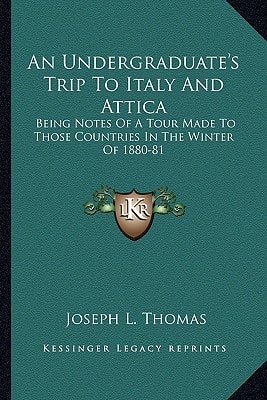 An Undergraduate's Trip To Italy And Attica: Being Notes Of A Tour Made To Those Countries In The Winter Of 1880-81