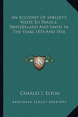 An Account Of Shelley's Visits To France, Switzerland And Savoy In The Years 1814 And 1816