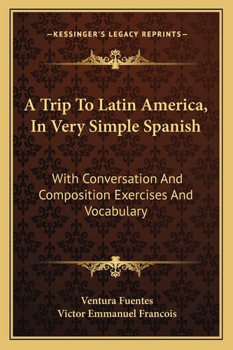 A Trip To Latin America, In Very Simple Spanish: With Conversation And Composition Exercises And Vocabulary