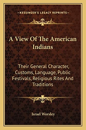 A View Of The American Indians: Their General Character, Customs, Language, Public Festivals, Religious Rites And Traditions
